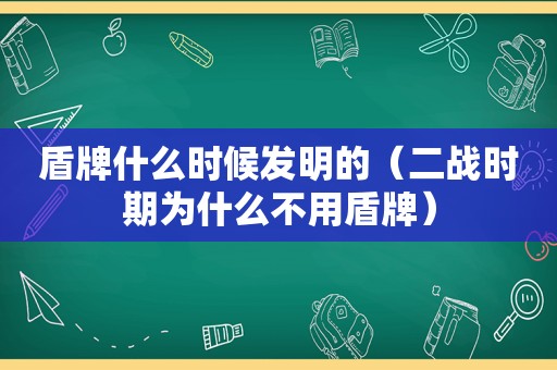 盾牌什么时候发明的（二战时期为什么不用盾牌）