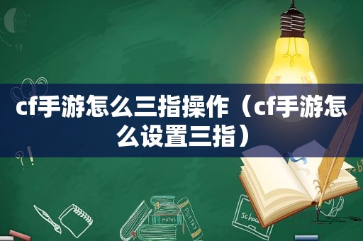 cf手游怎么三指操作（cf手游怎么设置三指）