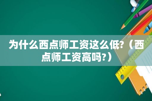 为什么西点师工资这么低?（西点师工资高吗?）