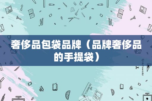 奢侈品包袋品牌（品牌奢侈品的手提袋）