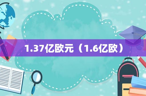 1.37亿欧元（1.6亿欧）