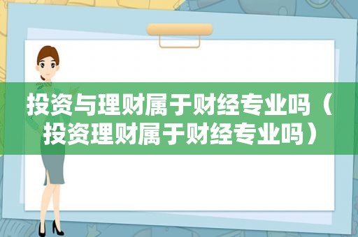 投资与理财属于财经专业吗（投资理财属于财经专业吗）