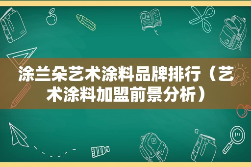 涂兰朵艺术涂料品牌排行（艺术涂料加盟前景分析）