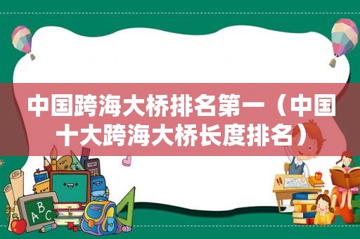 中国跨海大桥排名第一（中国十大跨海大桥长度排名）