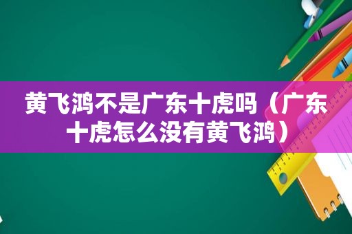 黄飞鸿不是广东十虎吗（广东十虎怎么没有黄飞鸿）