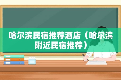 哈尔滨民宿推荐酒店（哈尔滨附近民宿推荐）