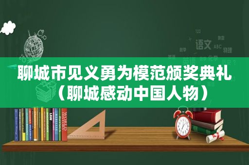 聊城市见义勇为模范颁奖典礼（聊城感动中国人物）