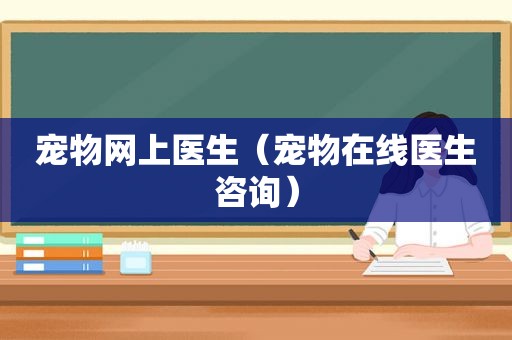 宠物网上医生（宠物在线医生咨询）