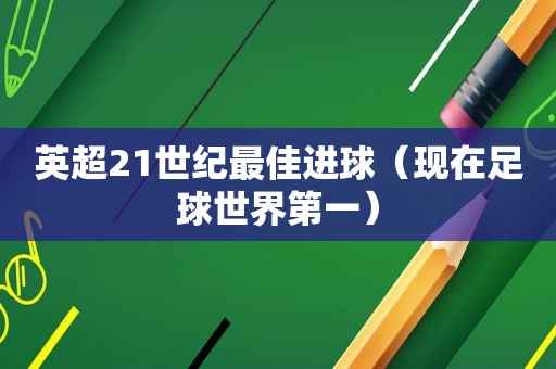 英超21世纪最佳进球（现在足球世界第一）