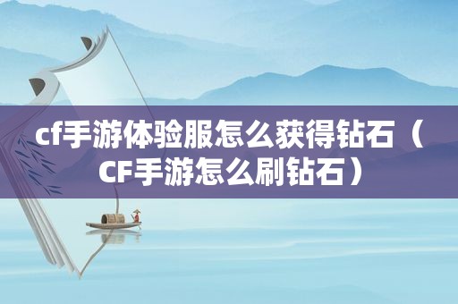 cf手游体验服怎么获得钻石（CF手游怎么 *** 石）