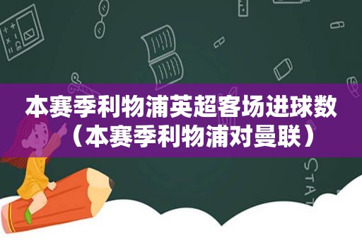 本赛季利物浦英超客场进球数（本赛季利物浦对曼联）