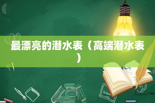 最漂亮的潜水表（高端潜水表）