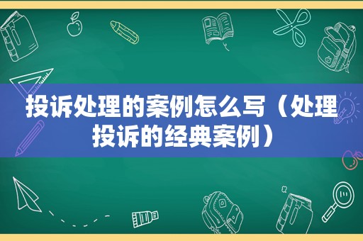 投诉处理的案例怎么写（处理投诉的经典案例）