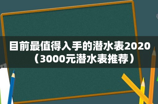 目前最值得入手的潜水表2020（3000元潜水表推荐）