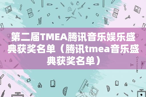 第二届TMEA腾讯音乐娱乐盛典获奖名单（腾讯tmea音乐盛典获奖名单）