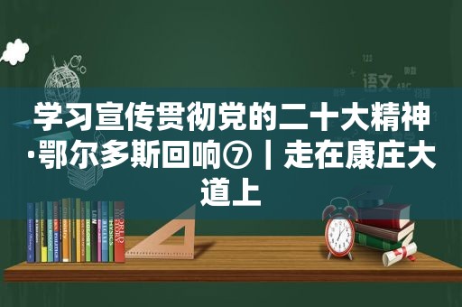 学习宣传贯彻党的二十大精神·鄂尔多斯回响⑦｜走在康庄大道上