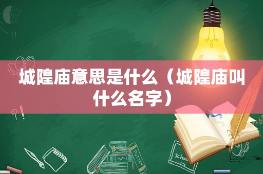 城隍庙意思是什么（城隍庙叫什么名字）