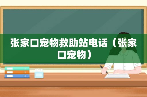 张家口宠物救助站电话（张家口宠物）