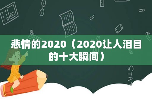 悲情的2020（2020让人泪目的十大瞬间）