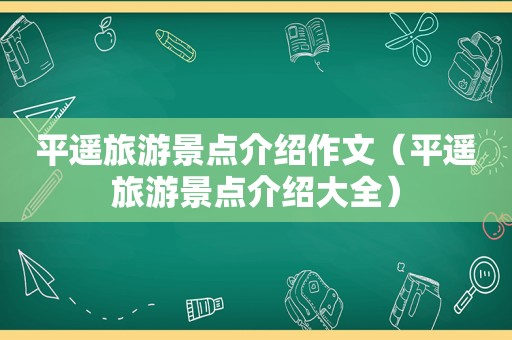 平遥旅游景点介绍作文（平遥旅游景点介绍大全）