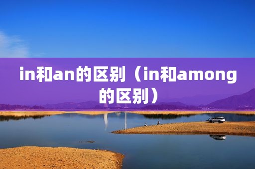 in和an的区别（in和among的区别）