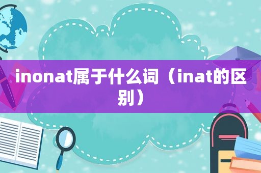 inonat属于什么词（inat的区别）