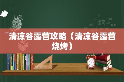 清凉谷露营攻略（清凉谷露营烧烤）