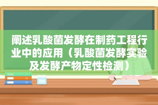 阐述乳酸菌发酵在制药工程行业中的应用（乳酸菌发酵实验及发酵产物定性检测）