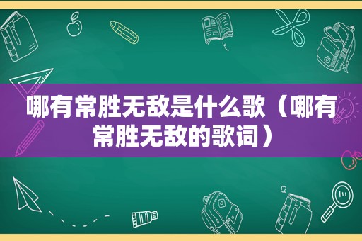 哪有常胜无敌是什么歌（哪有常胜无敌的歌词）