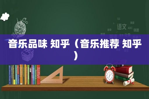 音乐品味 知乎（音乐推荐 知乎）