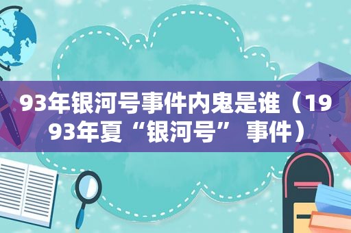 93年银河号事件内鬼是谁（1993年夏“银河号” 事件）