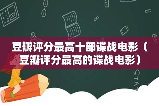 豆瓣评分最高十部谍战电影（豆瓣评分最高的谍战电影）