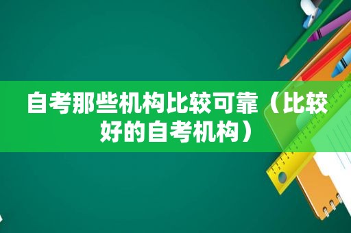 自考那些机构比较可靠（比较好的自考机构）