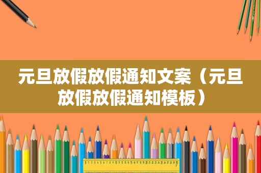 元旦放假放假通知文案（元旦放假放假通知模板）