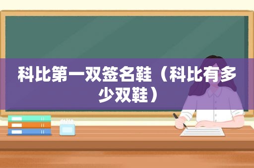 科比第一双签名鞋（科比有多少双鞋）