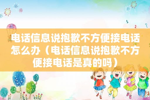 电话信息说抱歉不方便接电话怎么办（电话信息说抱歉不方便接电话是真的吗）