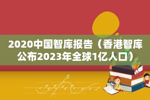 2020中国智库报告（香港智库公布2023年全球1亿人口）