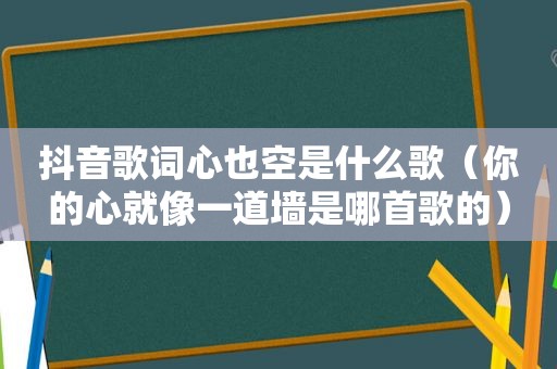 抖音歌词心也空是什么歌（你的心就像一道墙是哪首歌的）