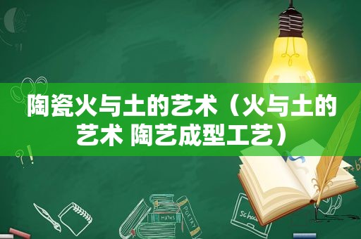 陶瓷火与土的艺术（火与土的艺术 陶艺成型工艺）