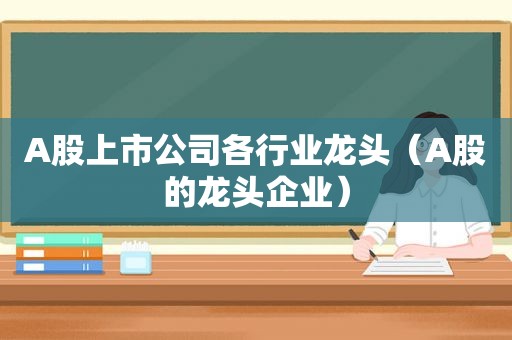 A股上市公司各行业龙头（A股的龙头企业）