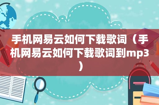 手机网易云如何下载歌词（手机网易云如何下载歌词到mp3）