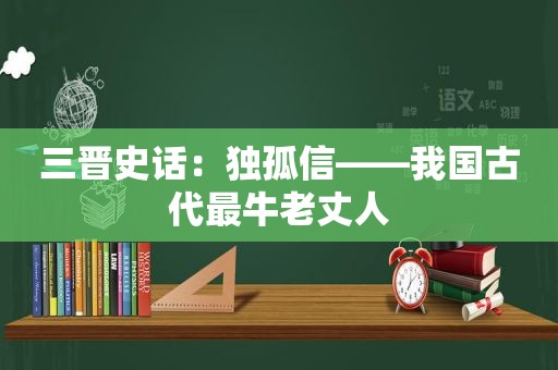 三晋史话：独孤信——我国古代最牛老丈人