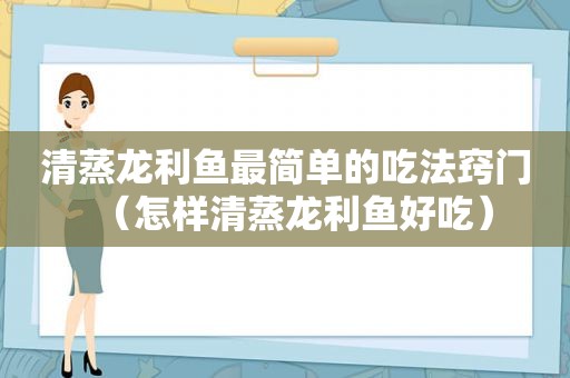 清蒸龙利鱼最简单的吃法窍门（怎样清蒸龙利鱼好吃）