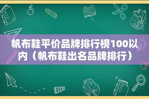 帆布鞋平价品牌排行榜100以内（帆布鞋出名品牌排行）