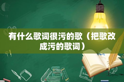 有什么歌词很污的歌（把歌改成污的歌词）