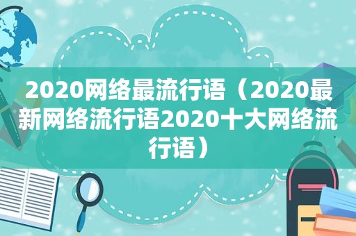 2020网络最流行语（2020最新网络流行语2020十大网络流行语）