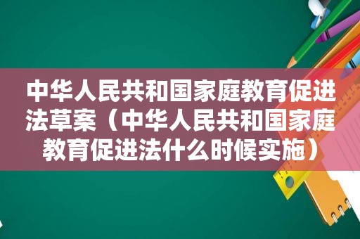 中华人民共和国家庭教育促进法草案（中华人民共和国家庭教育促进法什么时候实施）