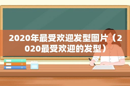 2020年最受欢迎发型图片（2020最受欢迎的发型）