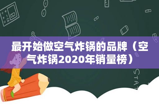 最开始做空气炸锅的品牌（空气炸锅2020年销量榜）