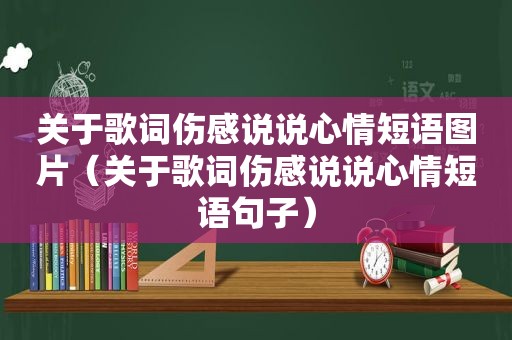 关于歌词伤感说说心情短语图片（关于歌词伤感说说心情短语句子）